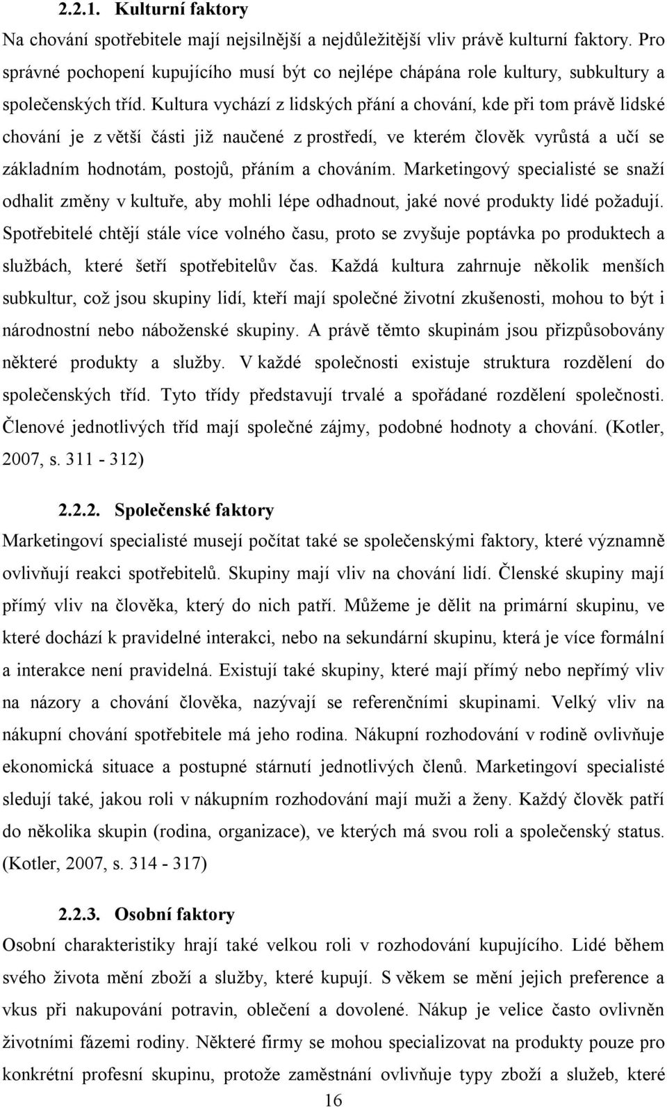 Kultura vychází z lidských přání a chování, kde při tom právě lidské chování je z větší části již naučené z prostředí, ve kterém člověk vyrůstá a učí se základním hodnotám, postojů, přáním a chováním.