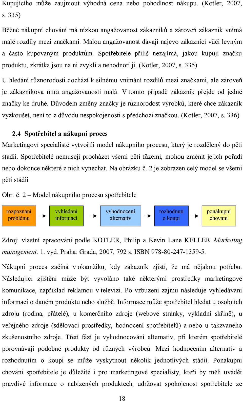 (Kotler, 2007, s. 335) U hledání různorodosti dochází k silnému vnímání rozdílů mezi značkami, ale zároveň je zákazníkova míra angažovanosti malá.