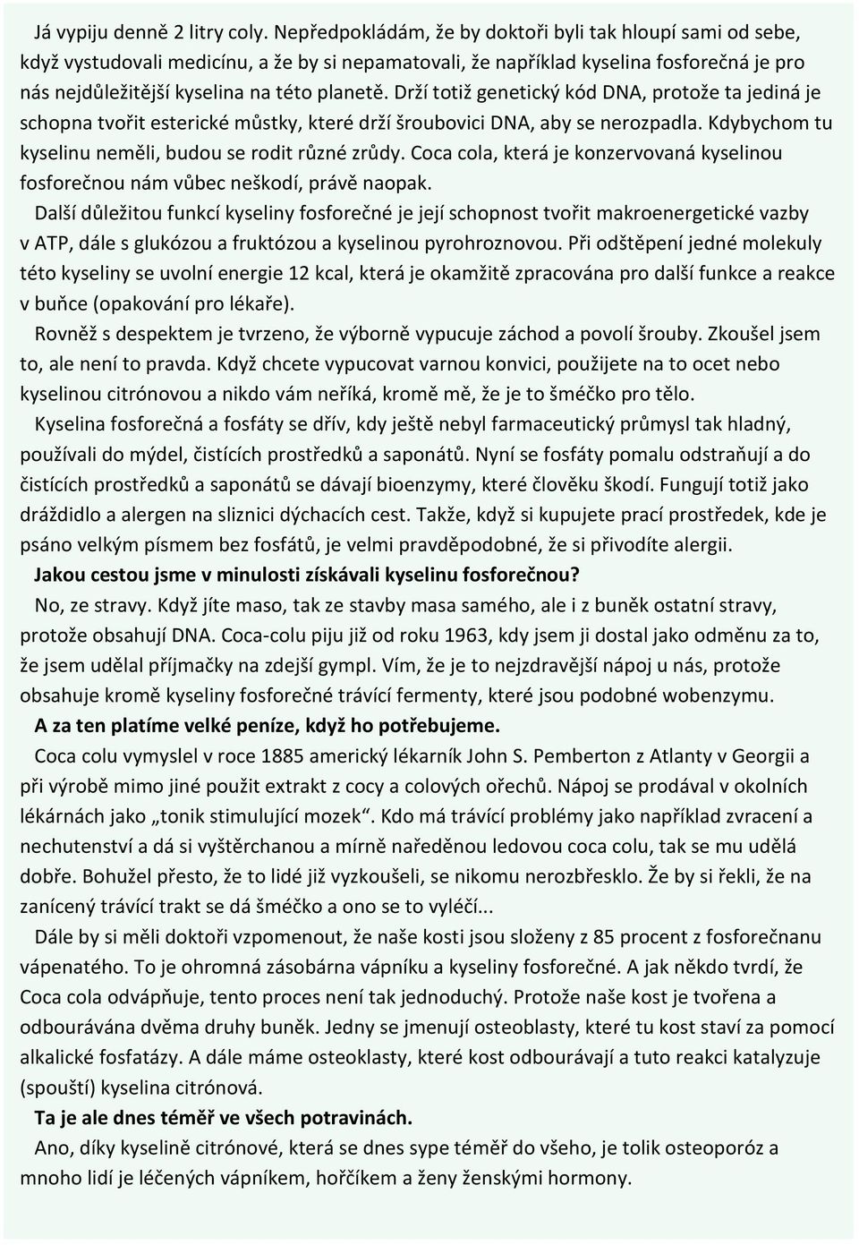 Drží totiž genetický kód DNA, protože ta jediná je schopna tvořit esterické můstky, které drží šroubovici DNA, aby se nerozpadla. Kdybychom tu kyselinu neměli, budou se rodit různé zrůdy.