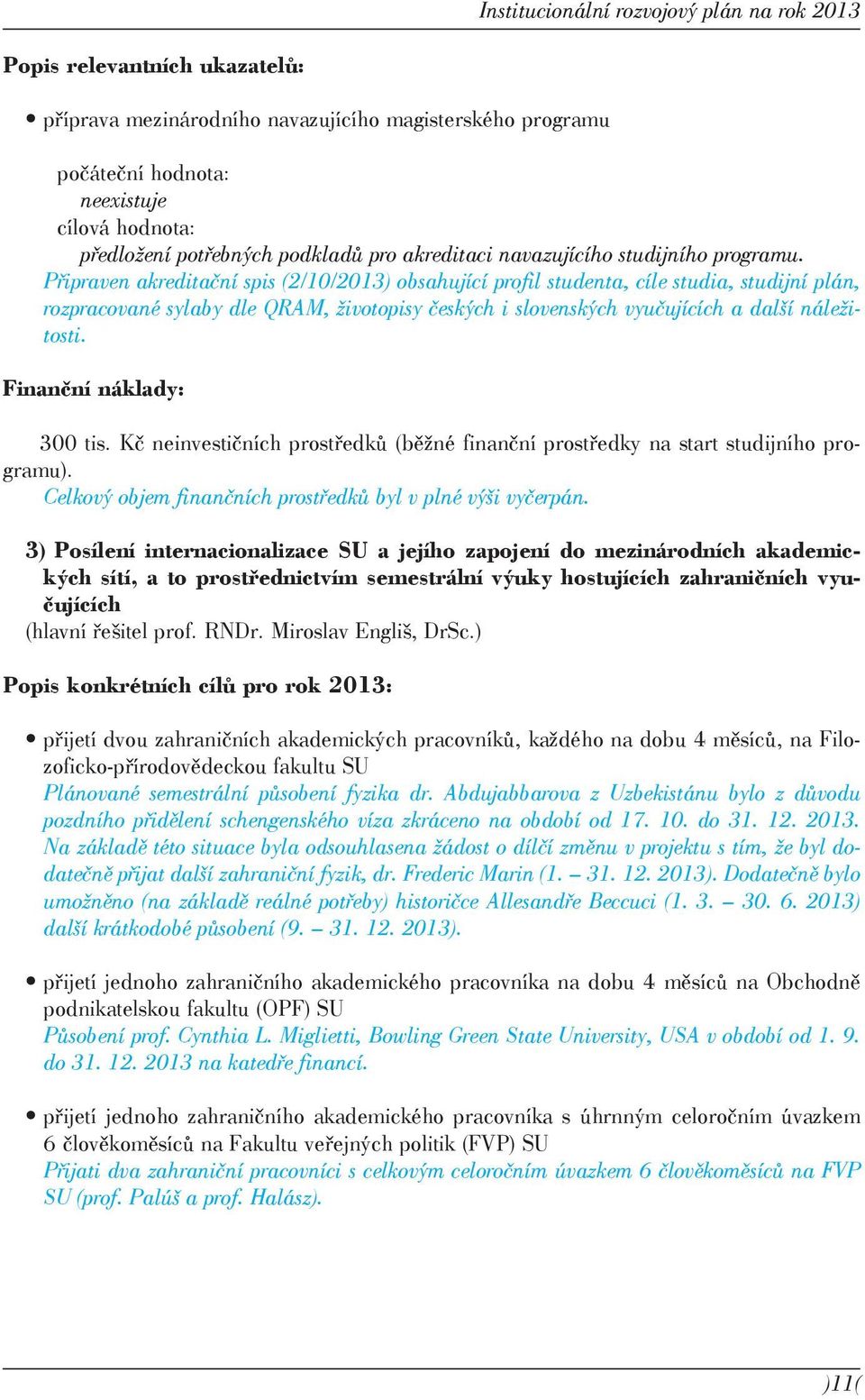 Připraven akreditační spis (2/10/2013) obsahující profil studenta, cíle studia, studijní plán, rozpracované sylaby dle QRAM, životopisy českých i slovenských vyučujících a další náležitosti.