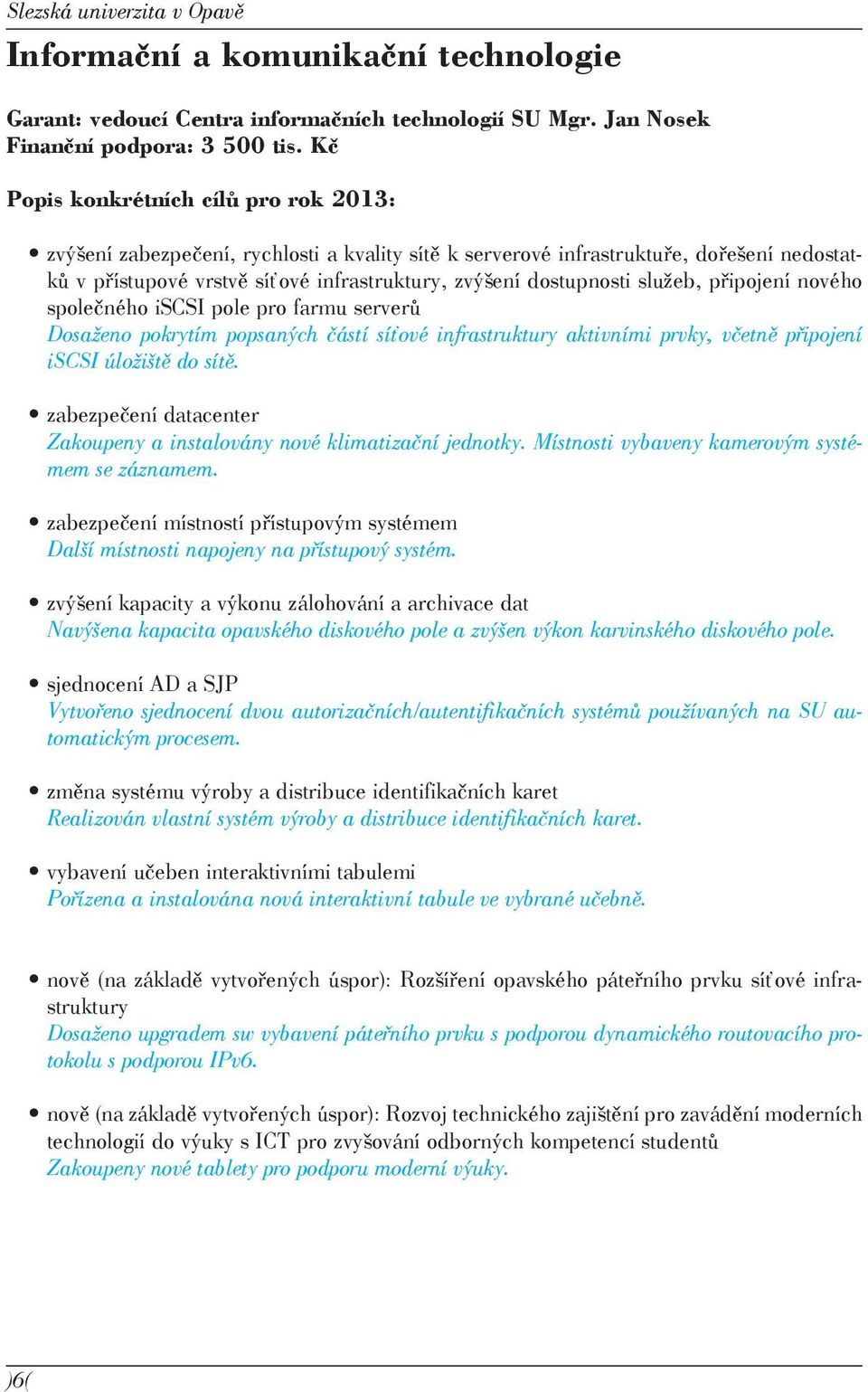 služeb, připojení nového společného iscsi pole pro farmu serverů Dosaženo pokrytím popsaných částí síťové infrastruktury aktivními prvky, včetně připojení iscsi úložiště do sítě.