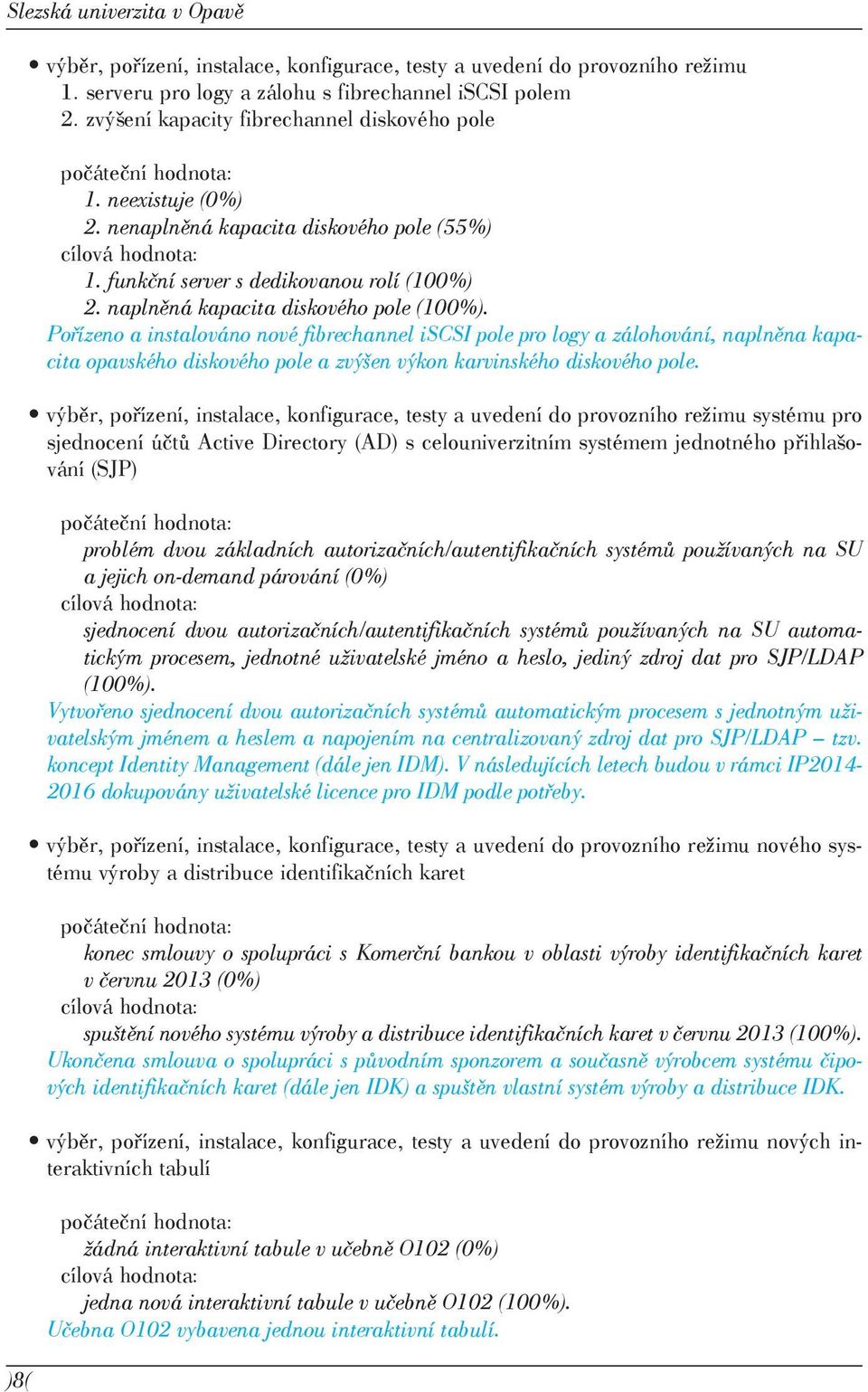 Pořízeno a instalováno nové fibrechannel iscsi pole pro logy a zálohování, naplněna kapacita opavského diskového pole a zvýšen výkon karvinského diskového pole.