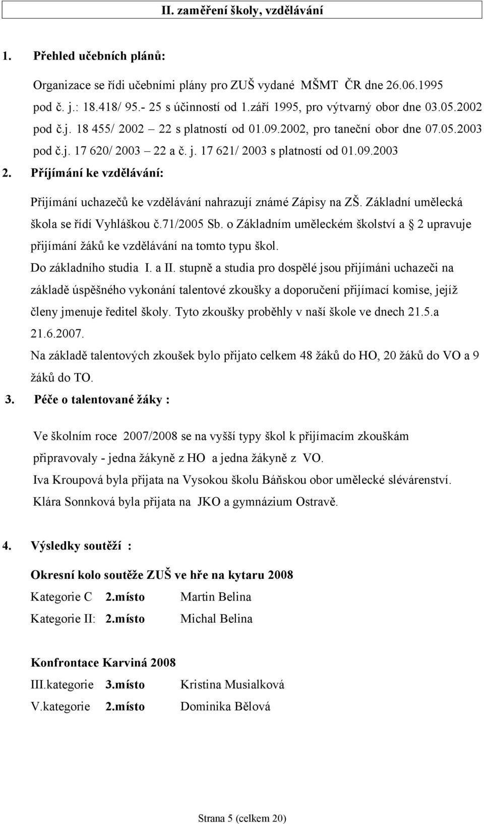 a č. j. 17 621/ 2003 s platností od 01.09.2003 2. Příjímání ke vzdělávání: Přijímání uchazečů ke vzdělávání nahrazují známé Zápisy na ZŠ. Základní umělecká škola se řídí Vyhláškou č.71/2005 Sb.