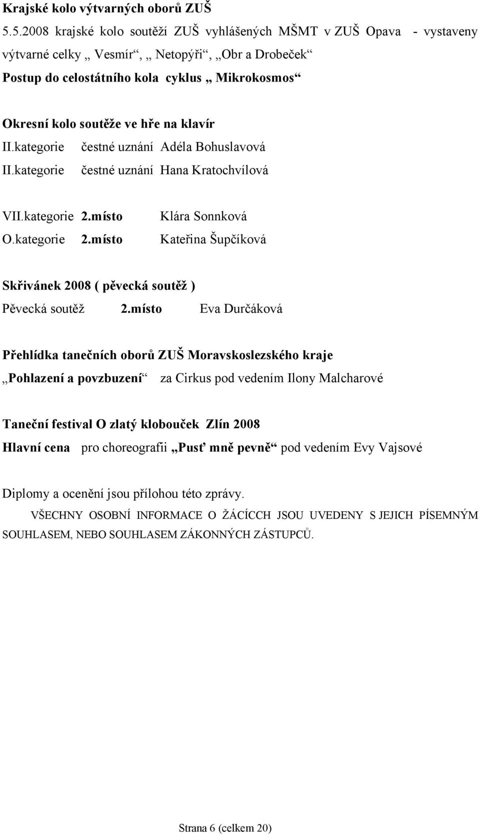 klavír II.kategorie čestné uznání Adéla Bohuslavová II.kategorie čestné uznání Hana Kratochvílová VII.kategorie 2.místo Klára Sonnková O.kategorie 2.místo Kateřina Šupčíková Skřivánek 2008 ( pěvecká soutěž ) Pěvecká soutěž 2.