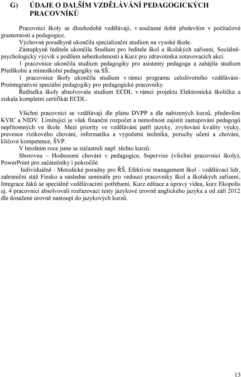 Zástupkyně ředitele ukončila Studium pro ředitele škol a školských zařízení, Sociálněpsychologický výcvik s podílem sebezkušenosti a Kurz pro zdravotníka zotavovacích akcí.