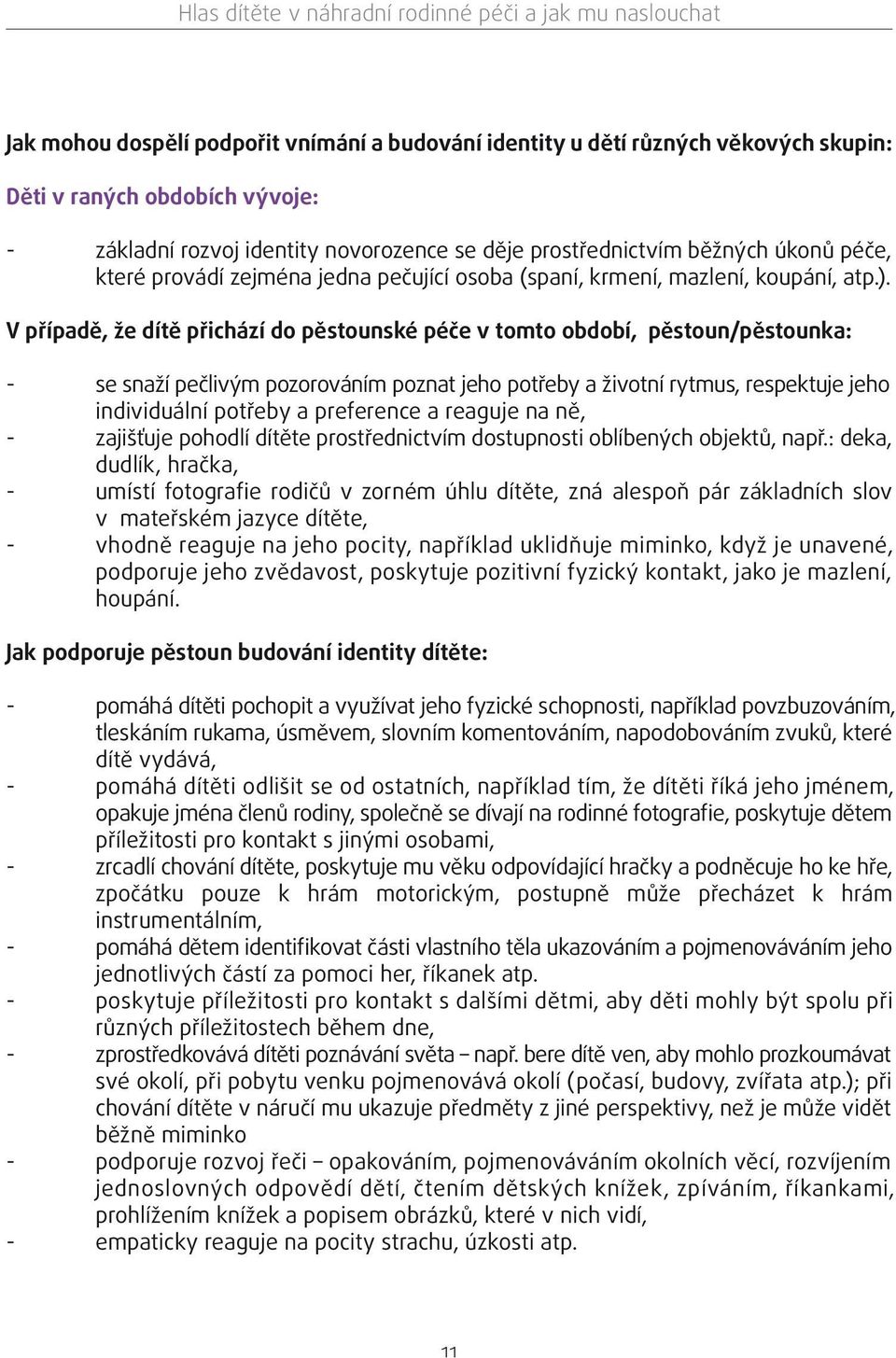 V případě, že dítě přichází do pěstounské péče v tomto období, pěstoun/pěstounka: - se snaží pečlivým pozorováním poznat jeho potřeby a životní rytmus, respektuje jeho individuální potřeby a