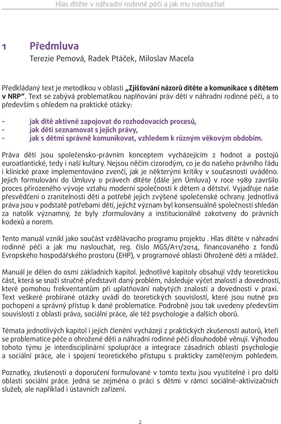 jejich právy, - jak s dětmi správně komunikovat, vzhledem k různým věkovým obdobím. Práva dětí jsou společensko-právním konceptem vycházejícím z hodnot a postojů euroatlantické, tedy i naší kultury.