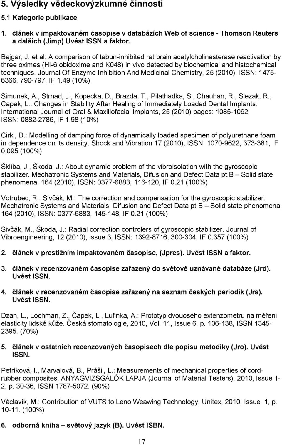 Journal Of Enzyme Inhibition And Medicinal Chemistry, 25 (2010), ISSN: 1475-6366, 790-797, IF 1.49 (10%) Simunek, A., Strnad, J., Kopecka, D., Brazda, T., Pilathadka, S., Chauhan, R., Slezak, R.
