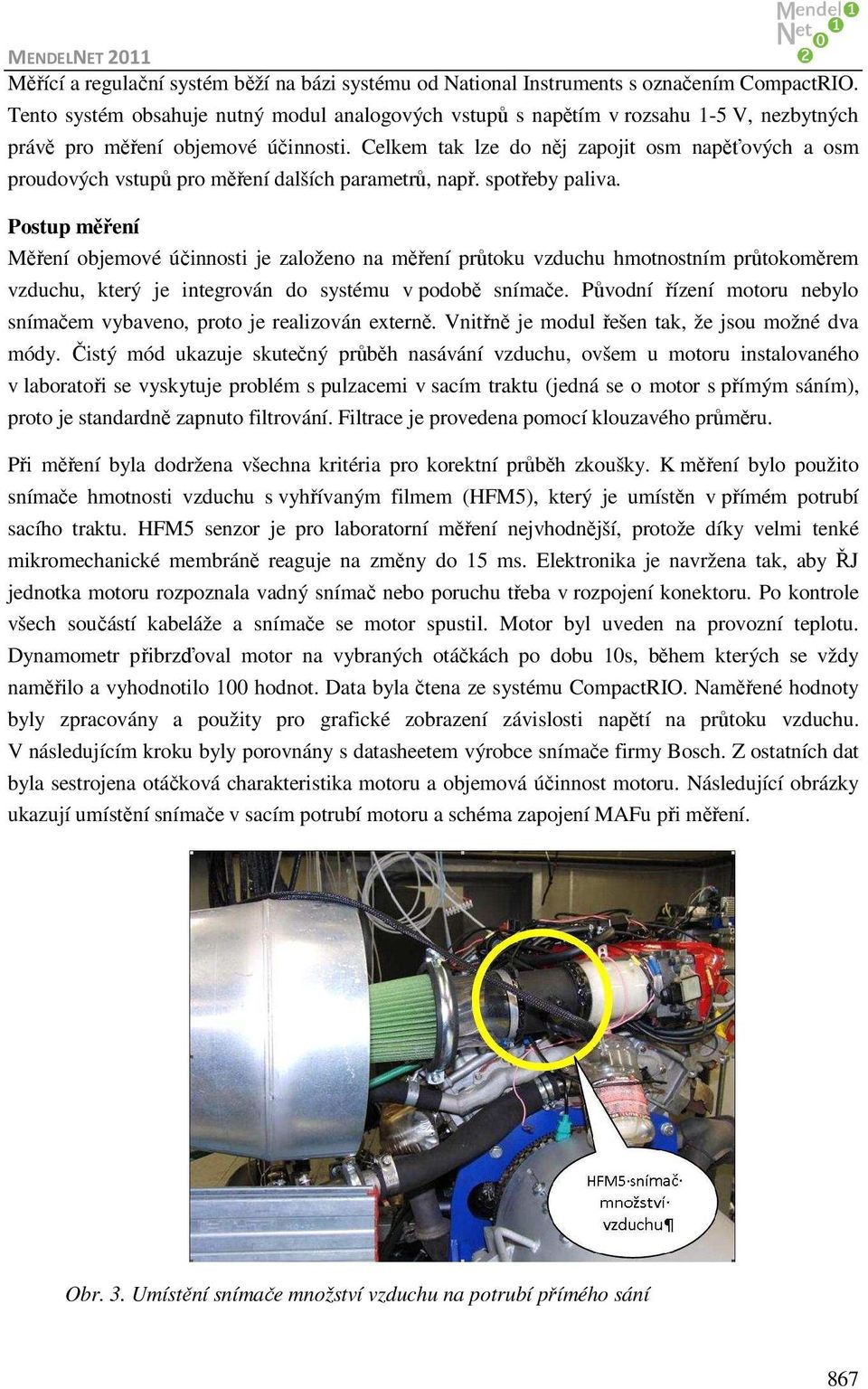 Celkem tak lze do něj zapojit osm napěťových a osm proudových vstupů pro měření dalších parametrů, např. spotřeby paliva.