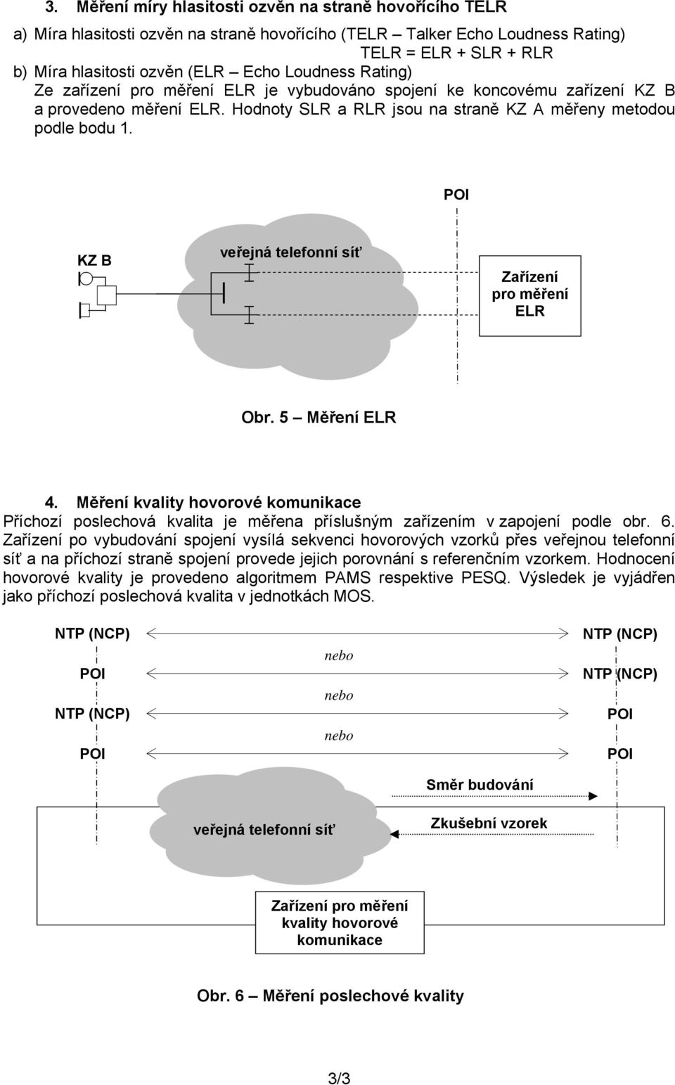 POI KZ B veřejná telefonní síť Zařízení pro měření ELR Obr. 5 Měření ELR 4. Měření kvality hovorové komunikace Příchozí poslechová kvalita je měřena příslušným zařízením v zapojení podle obr. 6.