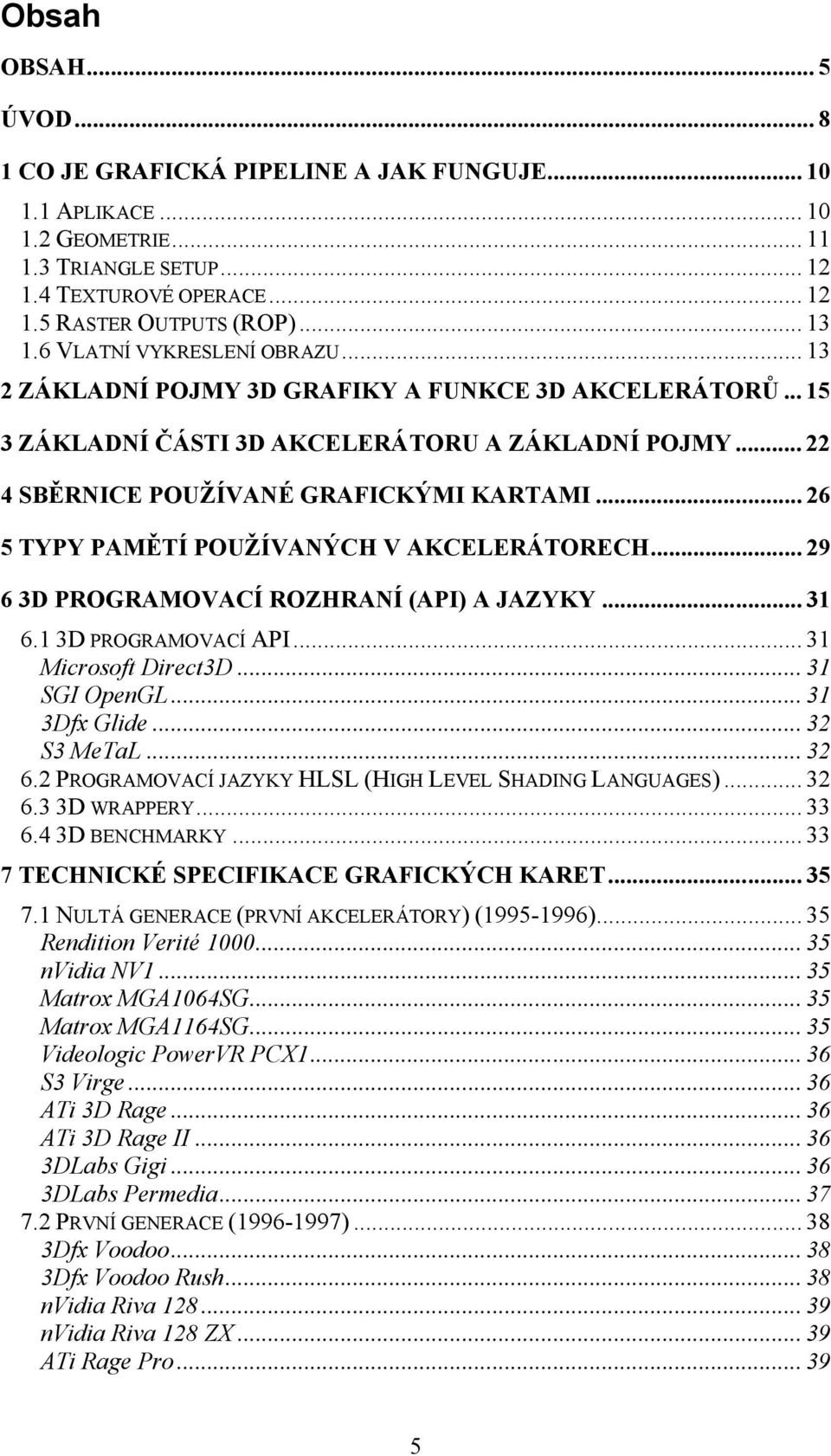 .. 26 5 TYPY PAMĚTÍ POUŽÍVANÝCH V AKCELERÁTORECH... 29 6 3D PROGRAMOVACÍ ROZHRANÍ (API) A JAZYKY... 31 6.1 3D PROGRAMOVACÍ API... 31 Microsoft Direct3D... 31 SGI OpenGL... 31 3Dfx Glide... 32 S3 MeTaL.