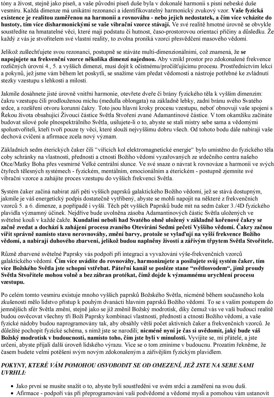 Ve své realitě hmotné úrovně se obvykle soustředíte na hmatatelné věci, které mají podstatu či hutnost, časo-prostorovou orientaci příčiny a důsledku.