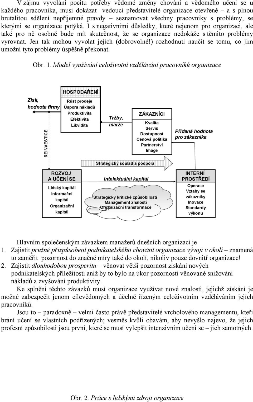 I s negativními důsledky, které nejenom pro organizaci, ale také pro ně osobně bude mít skutečnost, že se organizace nedokáže s těmito problémy vyrovnat. Jen tak mohou vyvolat jejich (dobrovolné!