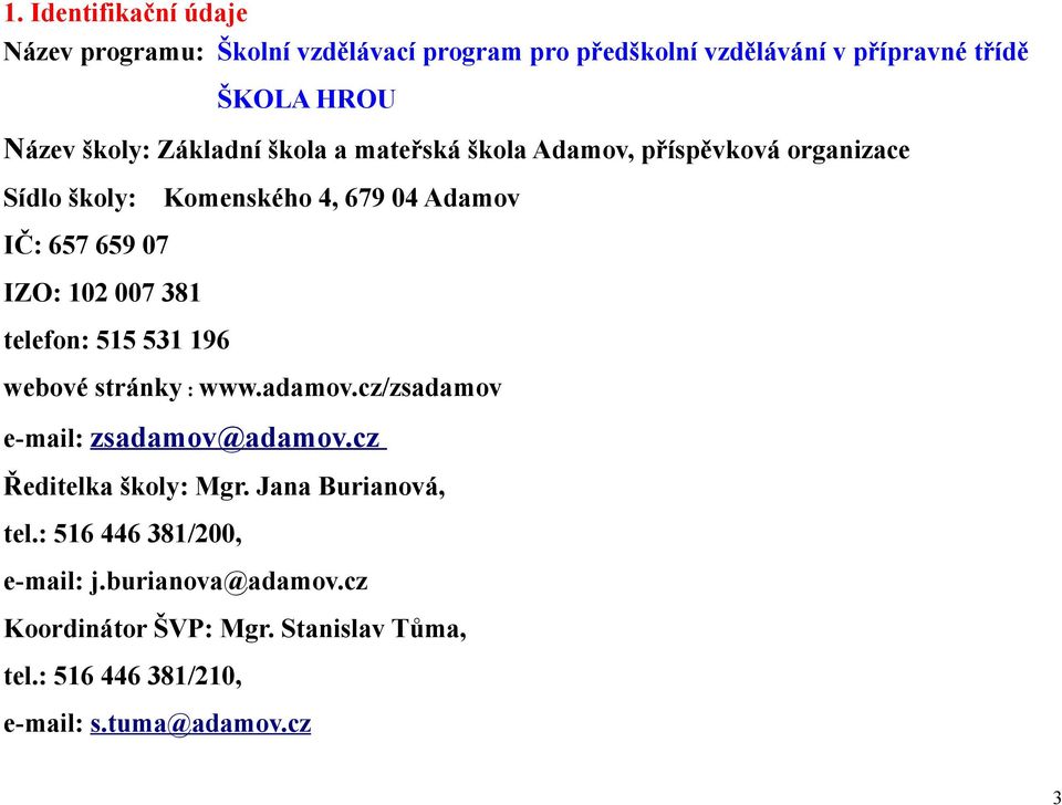 381 telefon: 515 531 196 webové stránky : www.adamov.cz/zsadamov e-mail: zsadamov@adamov.cz Ředitelka školy: Mgr. Jana Burianová, tel.