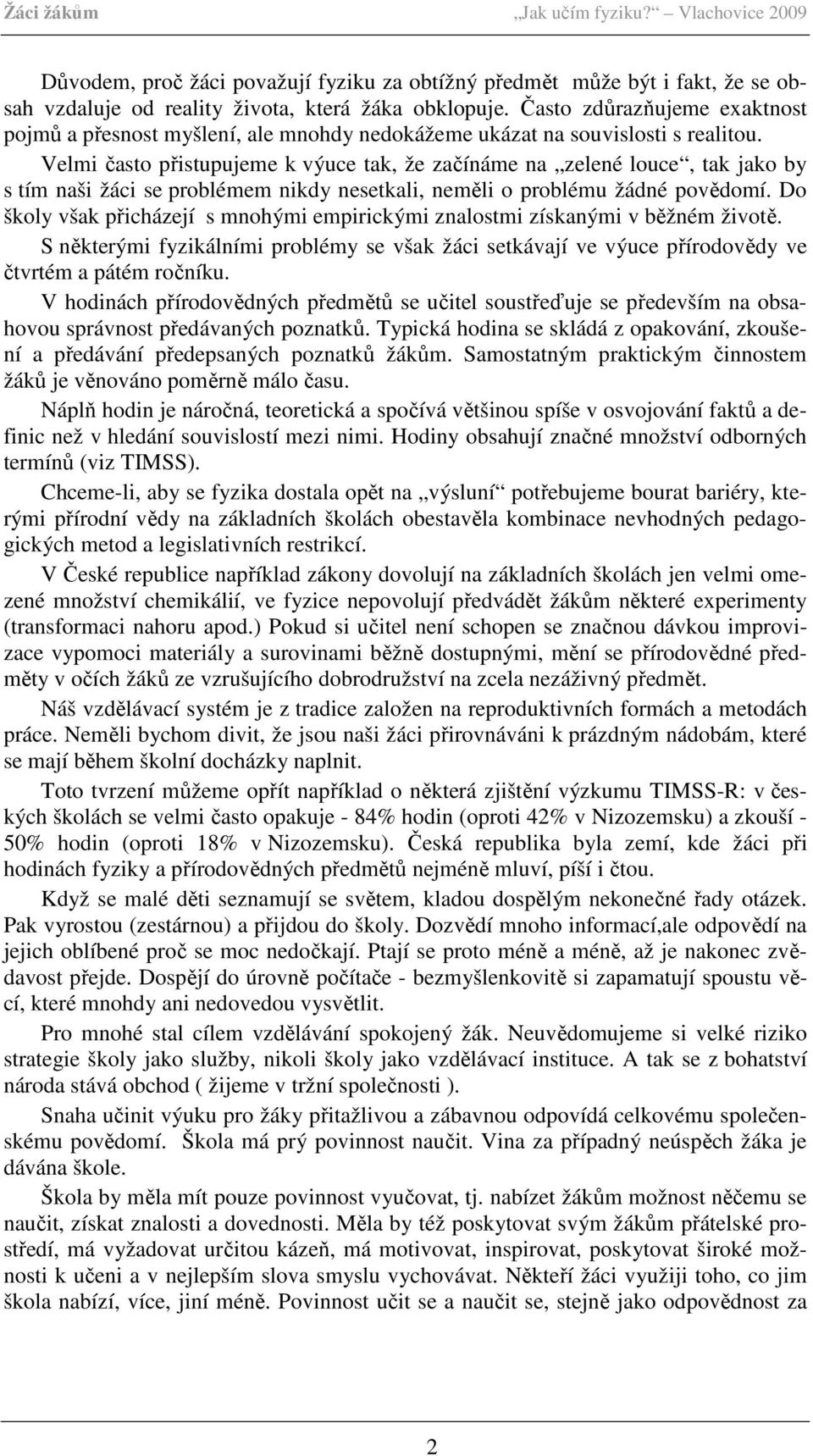 Velmi často přistupujeme k výuce tak, že začínáme na zelené louce, tak jako by s tím naši žáci se problémem nikdy nesetkali, neměli o problému žádné povědomí.