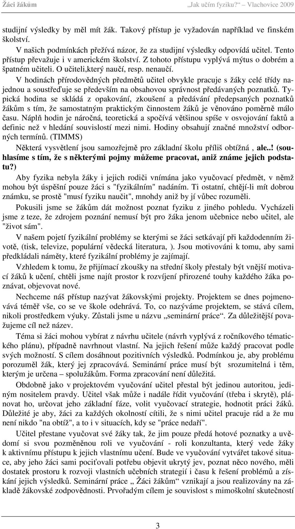 V hodinách přírodovědných předmětů učitel obvykle pracuje s žáky celé třídy najednou a soustřeďuje se především na obsahovou správnost předávaných poznatků.