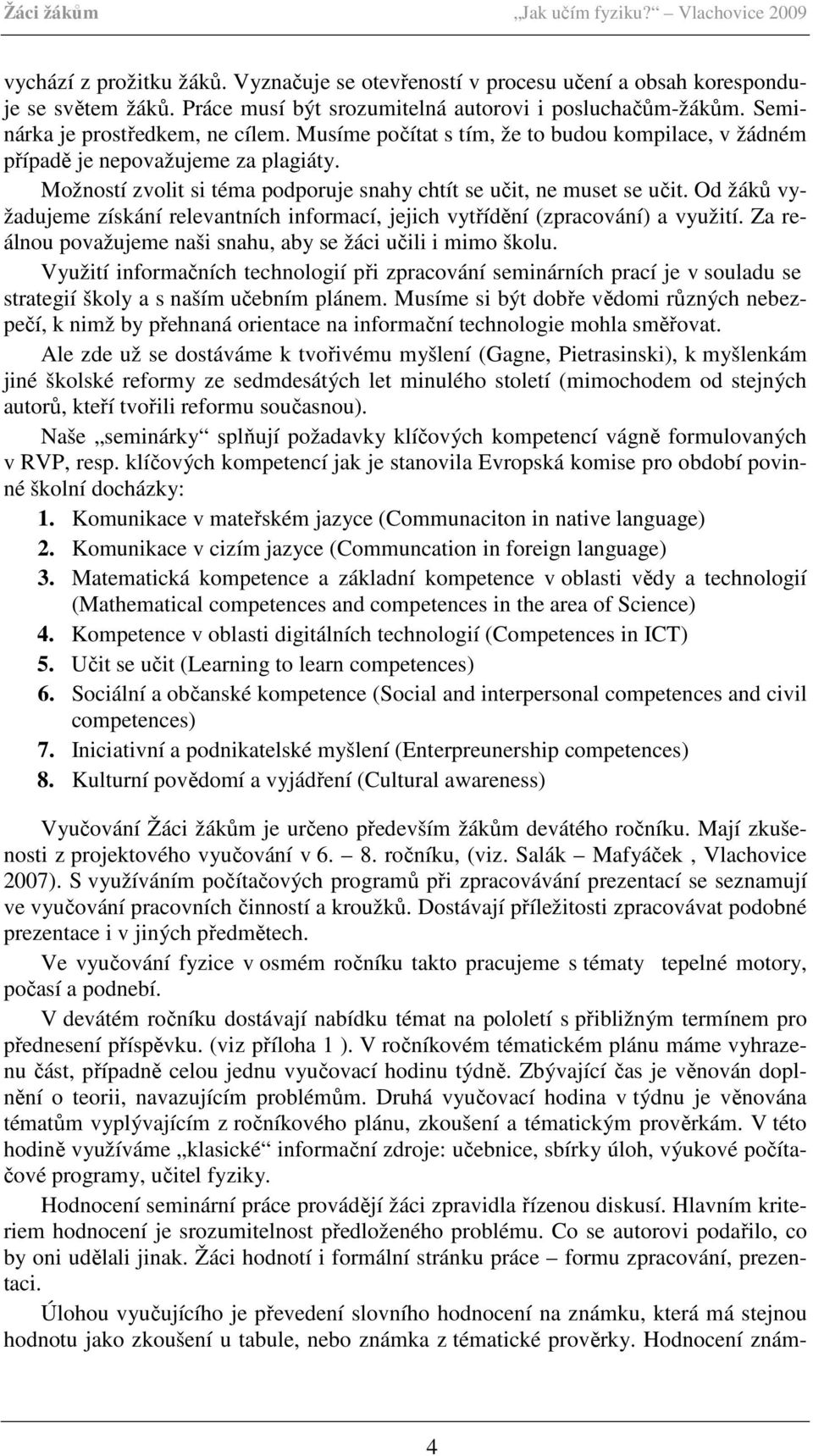 Od žáků vyžadujeme získání relevantních informací, jejich vytřídění (zpracování) a využití. Za reálnou považujeme naši snahu, aby se žáci učili i mimo školu.