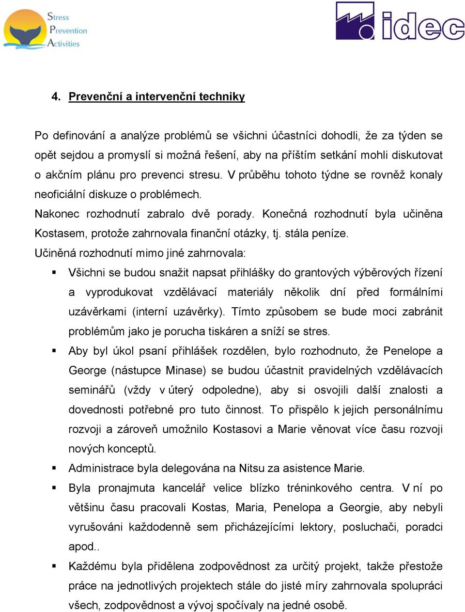 Konečná rozhodnutí byla učiněna Kostasem, protože zahrnovala finanční otázky, tj. stála peníze.