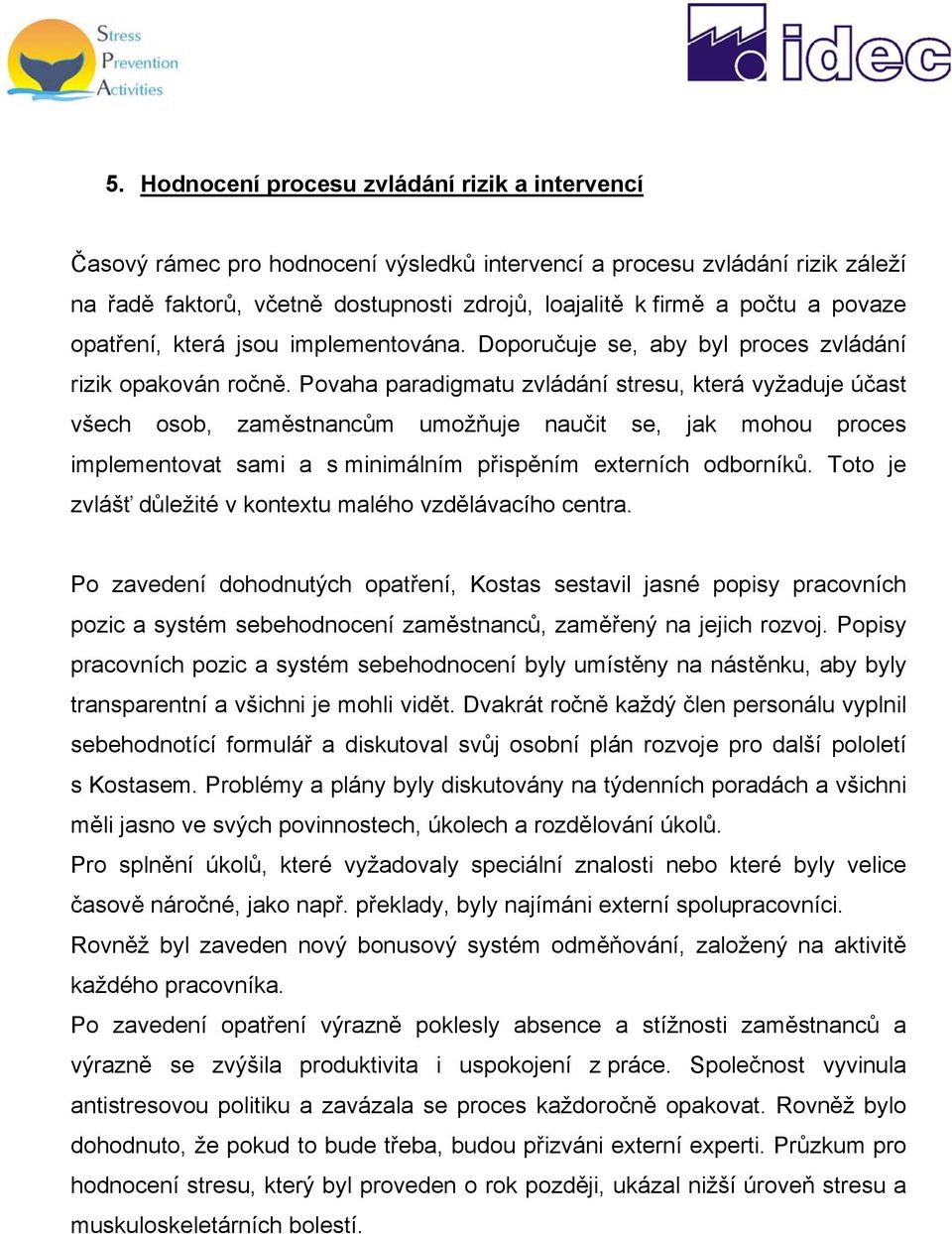 Povaha paradigmatu zvládání stresu, která vyžaduje účast všech osob, zaměstnancům umožňuje naučit se, jak mohou proces implementovat sami a s minimálním přispěním externích odborníků.