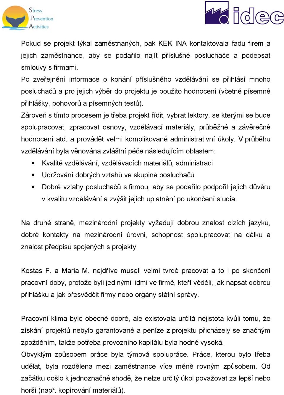 Zároveň s tímto procesem je třeba projekt řídit, vybrat lektory, se kterými se bude spolupracovat, zpracovat osnovy, vzdělávací materiály, průběžné a závěrečné hodnocení atd.