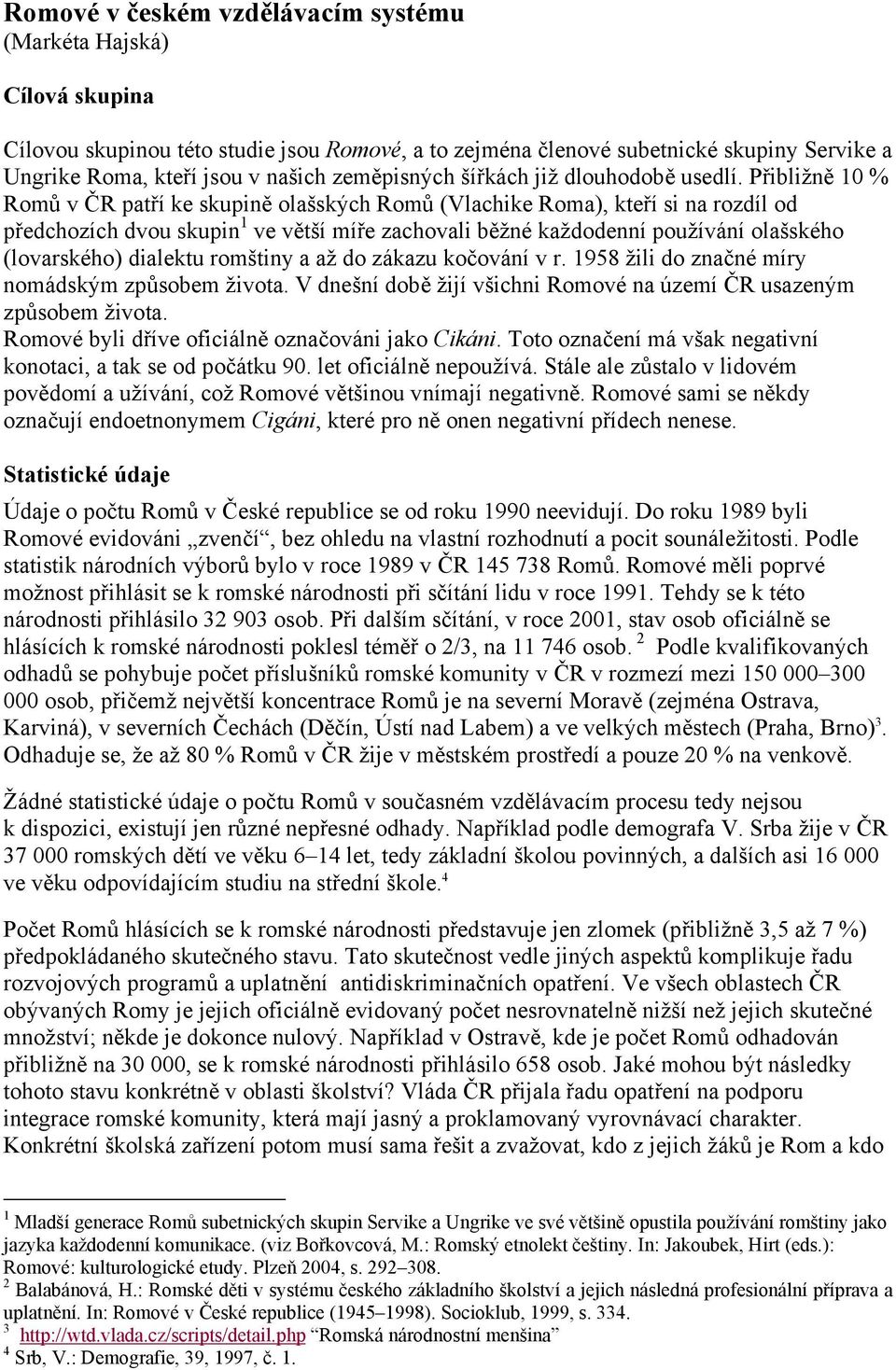 Přibližně 10 % Romů v ČR patří ke skupině olašských Romů (Vlachike Roma), kteří si na rozdíl od předchozích dvou skupin 1 ve větší míře zachovali běžné každodenní používání olašského (lovarského)