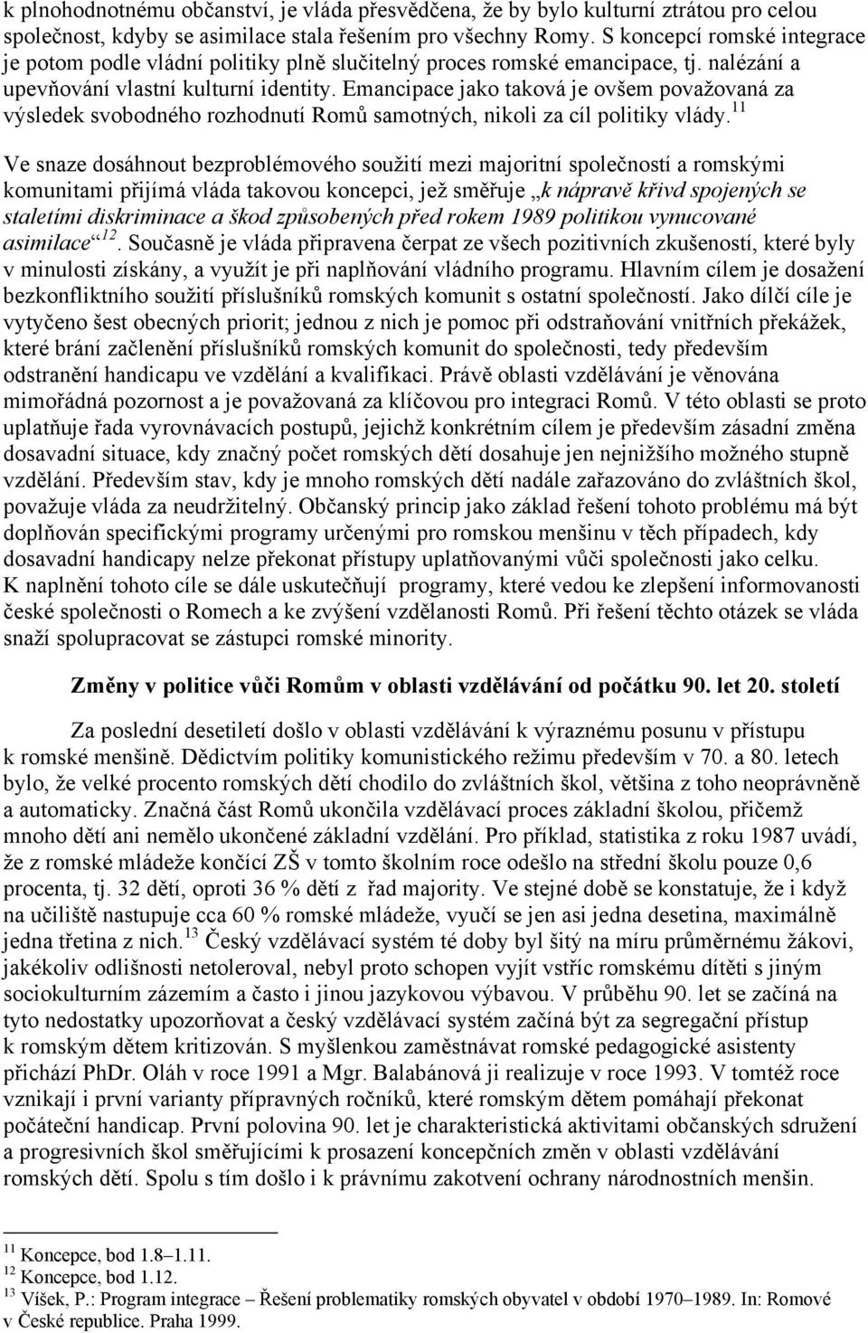 Emancipace jako taková je ovšem považovaná za výsledek svobodného rozhodnutí Romů samotných, nikoli za cíl politiky vlády.