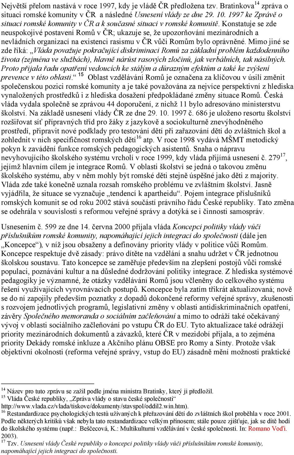 Konstatuje se zde neuspokojivé postavení Romů v ČR; ukazuje se, že upozorňování mezinárodních a nevládních organizací na existenci rasismu v ČR vůči Romům bylo oprávněné.