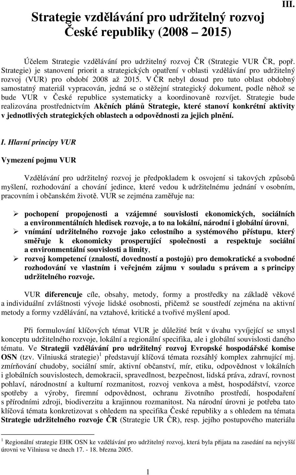 V ČR nebyl dosud pro tuto oblast obdobný samostatný materiál vypracován, jedná se o stěžejní strategický dokument, podle něhož se bude VUR v České republice systematicky a koordinovaně rozvíjet.