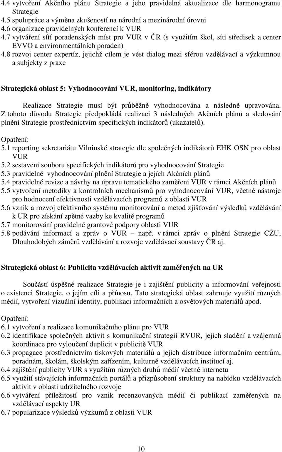 8 rozvoj center expertíz, jejichž cílem je vést dialog mezi sférou vzdělávací a výzkumnou a subjekty z praxe Strategická oblast 5: Vyhodnocování VUR, monitoring, indikátory Realizace Strategie musí