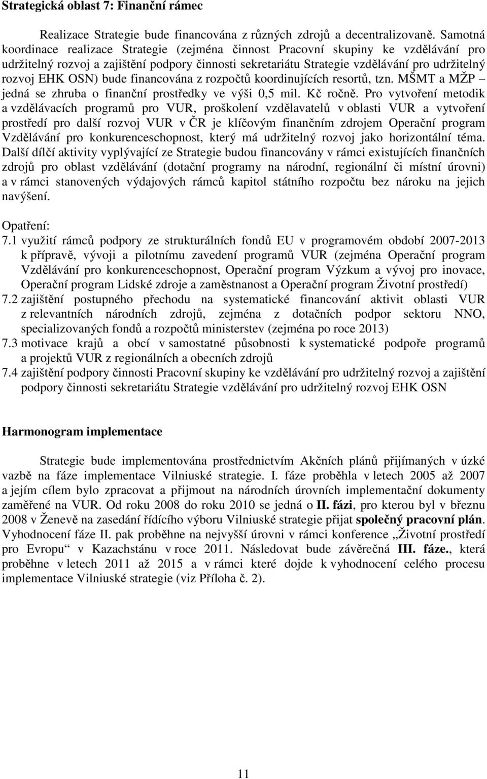 OSN) bude financována z rozpočtů koordinujících resortů, tzn. MŠMT a MŽP jedná se zhruba o finanční prostředky ve výši 0,5 mil. Kč ročně.