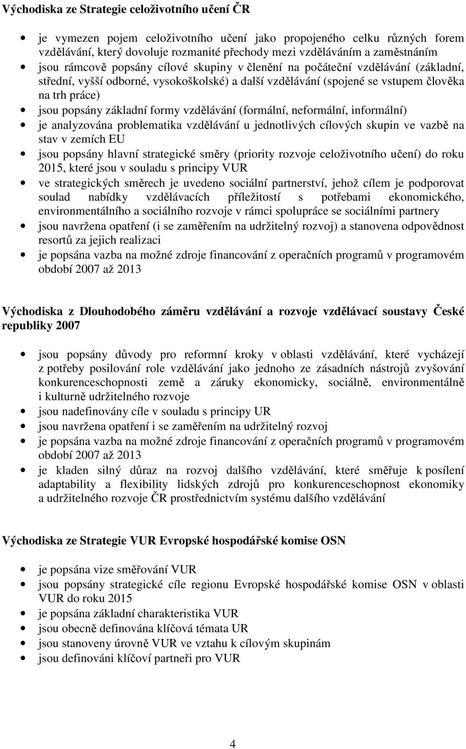 základní formy vzdělávání (formální, neformální, informální) je analyzována problematika vzdělávání u jednotlivých cílových skupin ve vazbě na stav v zemích EU jsou popsány hlavní strategické směry