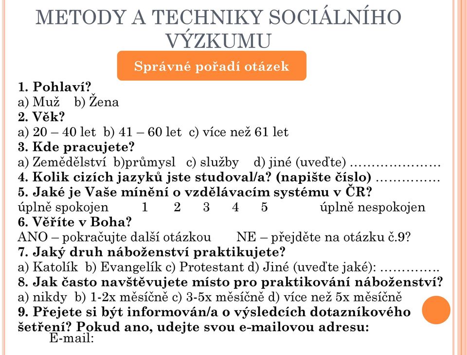 ANO pokračujte další otázkou NE přejděte na otázku č.9? 7. Jaký druh náboženství praktikujete? a) Katolík b) Evangelík c) Protestant d) Jiné (uveďte jaké):.. 8.