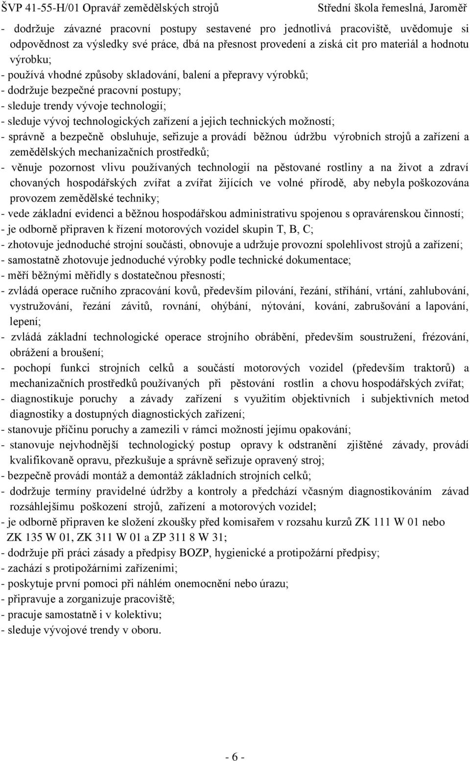 moţností; - správně a bezpečně obsluhuje, seřizuje a provádí běţnou údrţbu výrobních strojů a zařízení a zemědělských mechanizačních prostředků; - věnuje pozornost vlivu pouţívaných technologií na