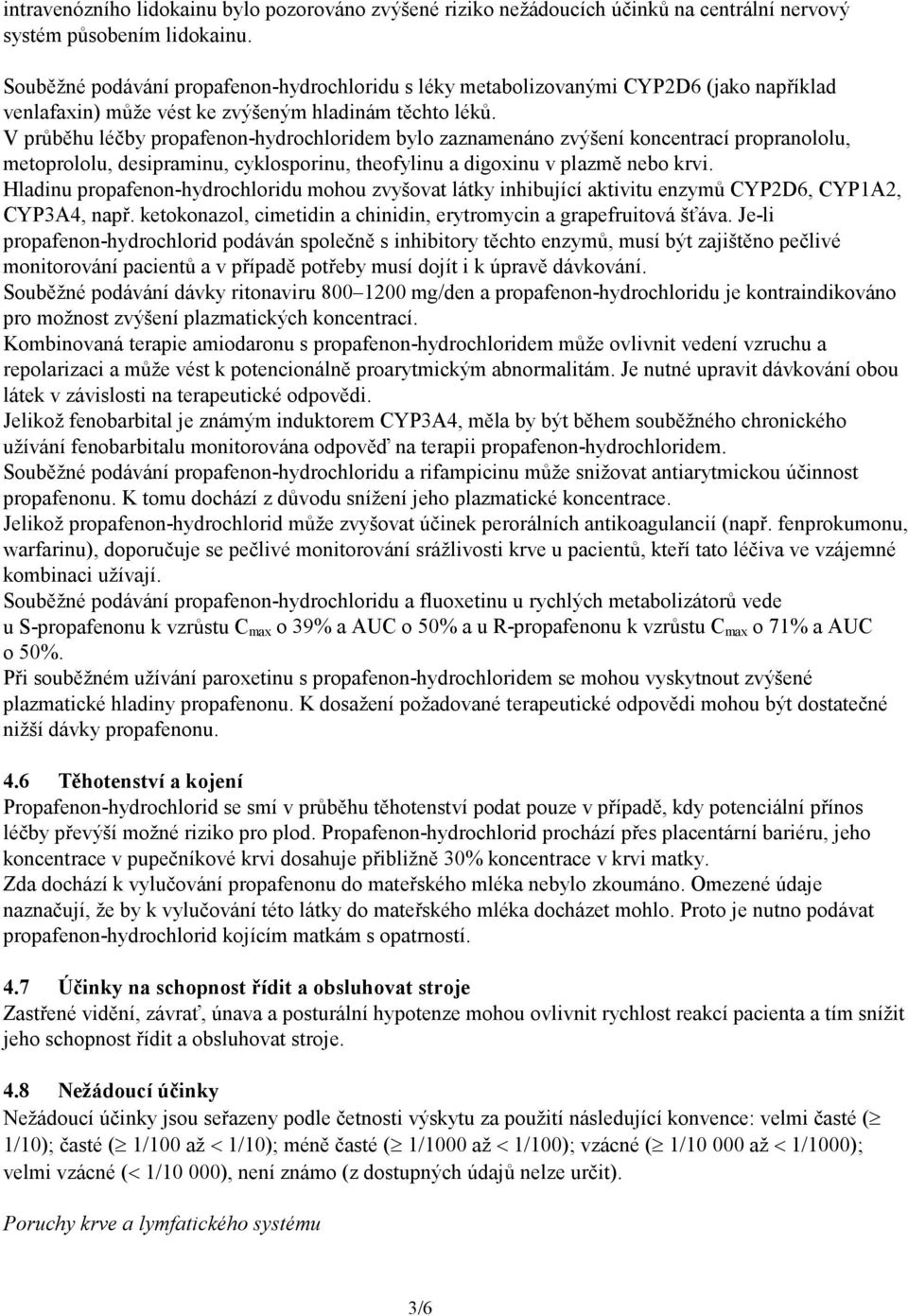 V průběhu léčby propafenon-hydrochloridem bylo zaznamenáno zvýšení koncentrací propranololu, metoprololu, desipraminu, cyklosporinu, theofylinu a digoxinu v plazmě nebo krvi.