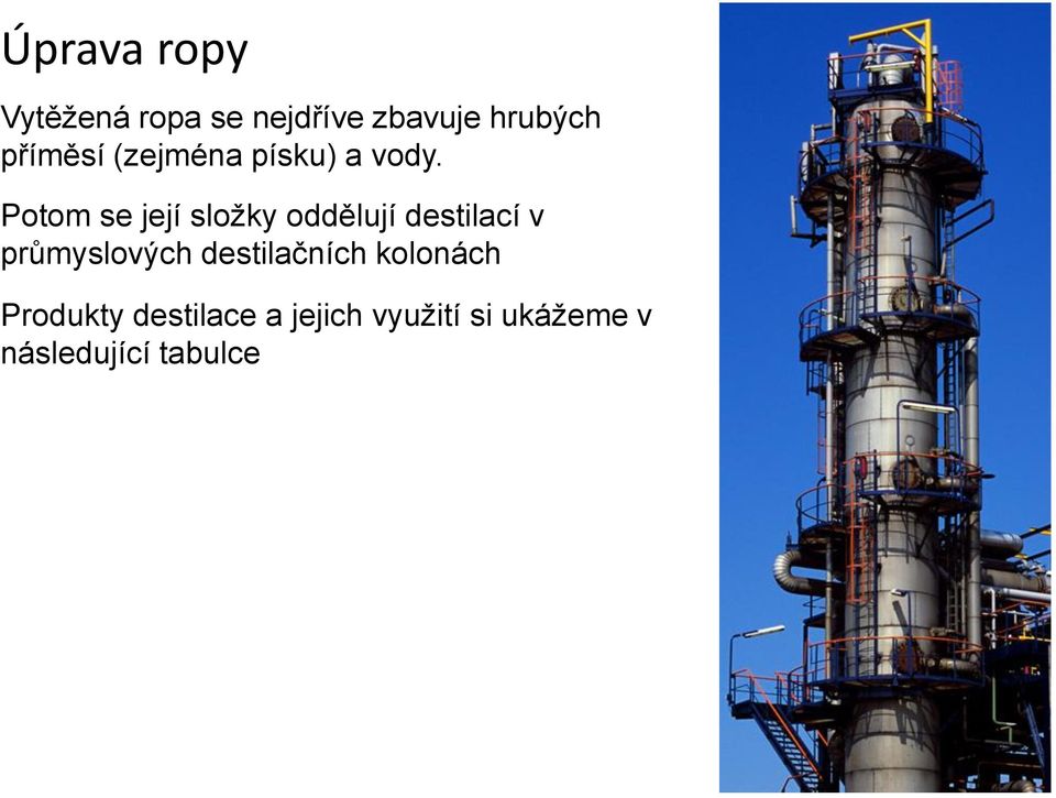 Potom se její složky oddělují destilací v průmyslových