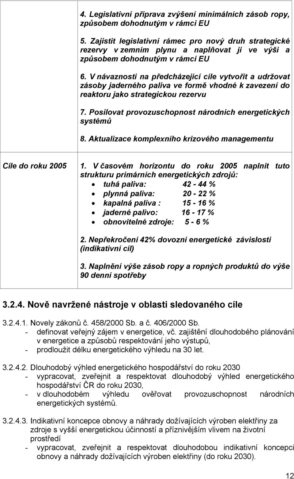 V návaznosti na předcházející cíle vytvořit a udržovat zásoby jaderného paliva ve formě vhodné k zavezení do reaktoru jako strategickou rezervu 7.