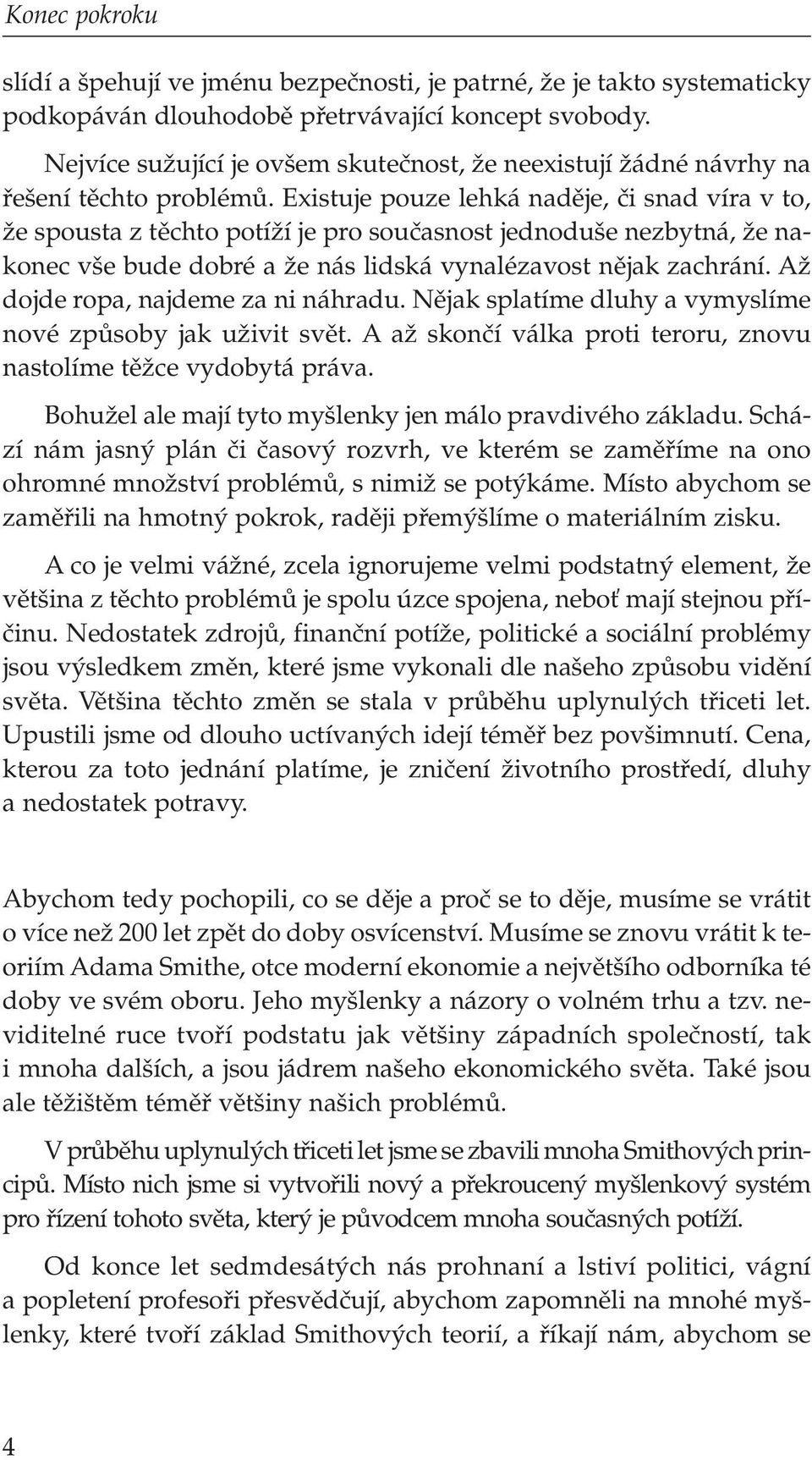 Existuje pouze lehká nadûje, ãi snad víra v to, Ïe spousta z tûchto potíïí je pro souãasnost jednodu e nezbytná, Ïe nakonec v e bude dobré a Ïe nás lidská vynalézavost nûjak zachrání.