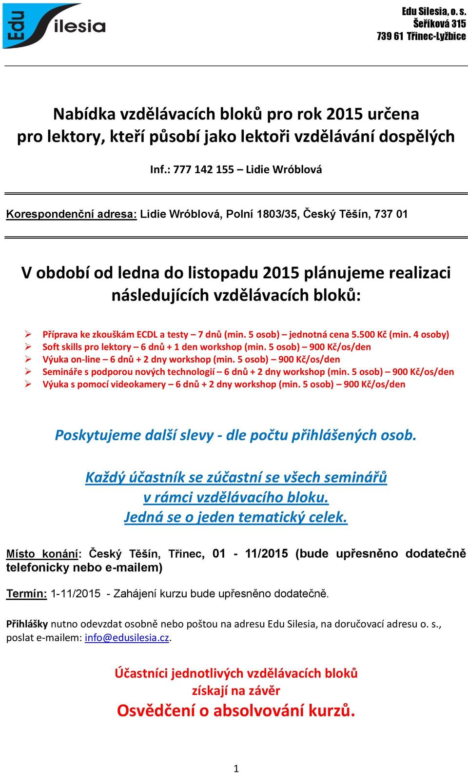 Příprava ke zkouškám ECDL a testy 7 dnů (min. 5 osob) jednotná cena 5.500 Kč (min. 4 osoby) Soft skills pro lektory 6 dnů + 1 den workshop (min.