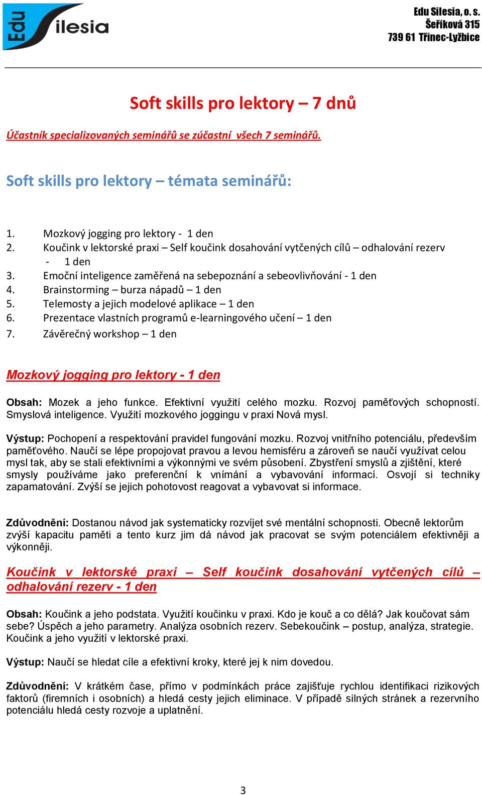 Brainstorming burza nápadů 1 den 5. Telemosty a jejich modelové aplikace 1 den 6. Prezentace vlastních programů e-learningového učení 1 den 7.