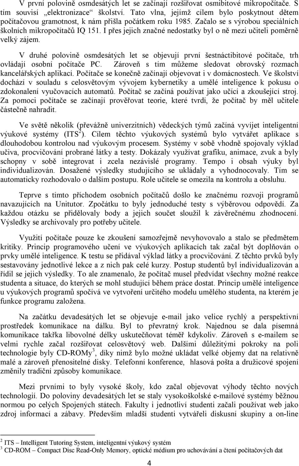 I přes jejich značné nedostatky byl o ně mezi učiteli poměrně velký zájem. V druhé polovině osmdesátých let se objevují první šestnáctibitové počítače, trh ovládají osobní počítače PC.