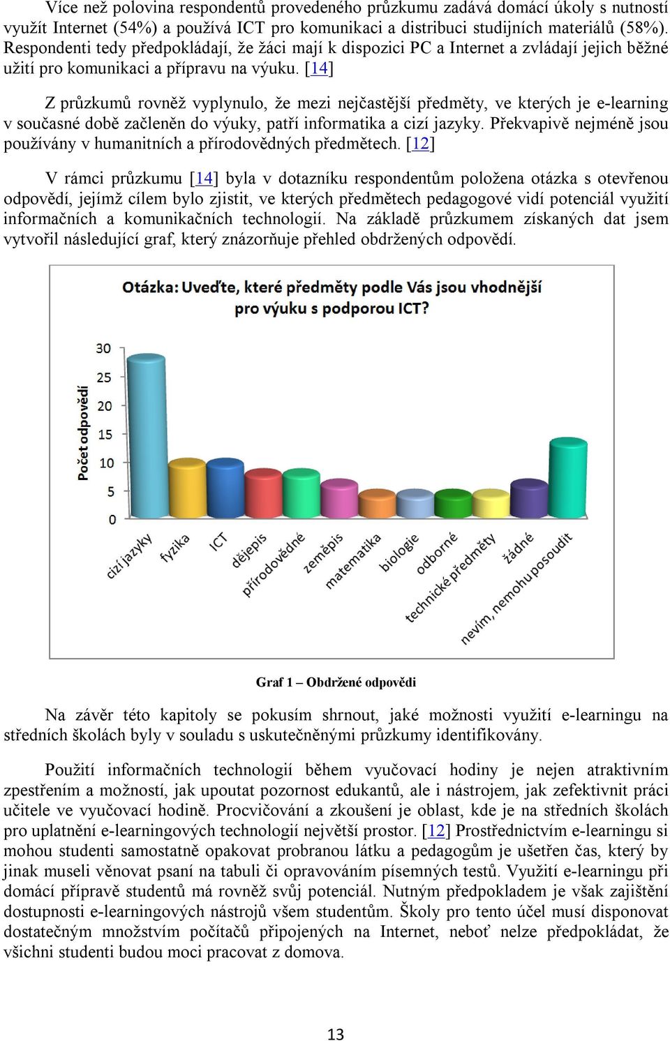 [14] Z průzkumů rovněž vyplynulo, že mezi nejčastější předměty, ve kterých je e-learning v současné době začleněn do výuky, patří informatika a cizí jazyky.