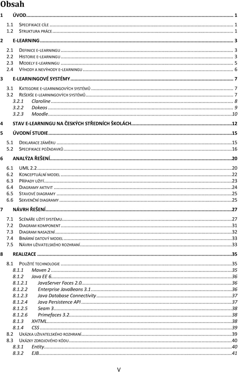 ..10 4 STAV E-LEARNINGU NA ČESKÝCH STŘEDNÍCH ŠKOLÁCH...12 5 ÚVODNÍ STUDIE...15 5.1 DEKLARACE ZÁMĚRU...15 5.2 SPECIFIKACE POŽADAVKŮ...16 6 ANALÝZA ŘEŠENÍ...20 6.1 UML 2.2...20 6.2 KONCEPTUÁLNÍ MODEL.