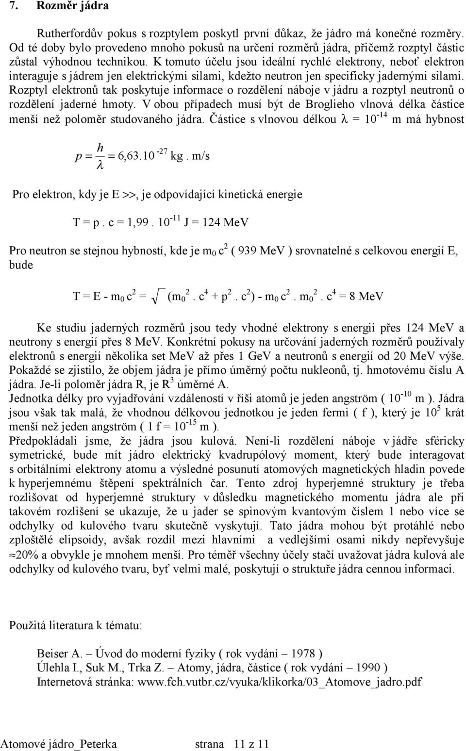 K tomuto účelu jsou ideální rychlé elektrony, neboť elektron interaguje s jádrem jen elektrickými silami, kdežto neutron jen specificky jadernými silami.