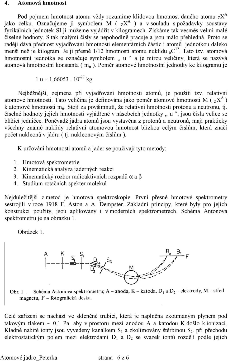 S tak malými čísly se nepohodlně pracuje a jsou málo přehledná. Proto se raději dává přednost vyjadřování hmotnosti elementárních částic i atomů jednotkou daleko menší než je kilogram.