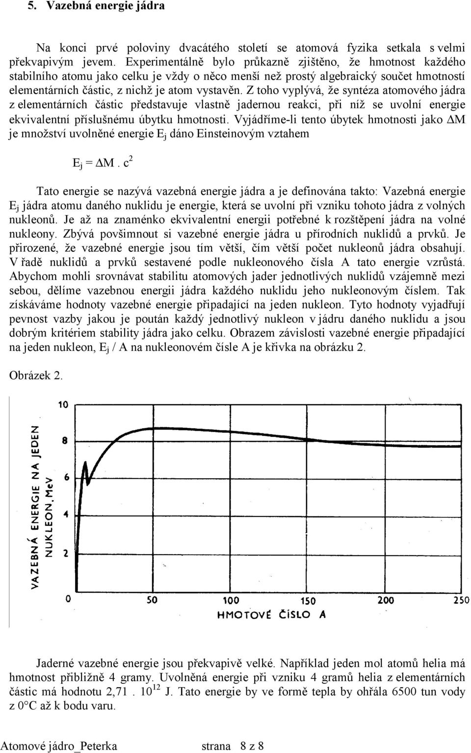 Z toho vyplývá, že syntéza atomového jádra z elementárních částic představuje vlastně jadernou reakci, při níž se uvolní energie ekvivalentní příslušnému úbytku hmotnosti.