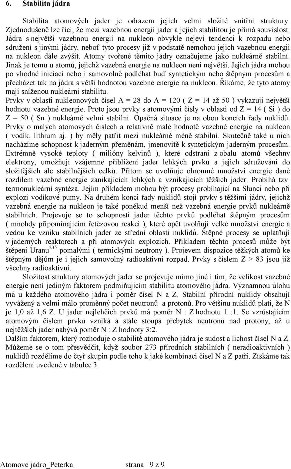 Atomy tvořené těmito jádry označujeme jako nukleárně stabilní. Jinak je tomu u atomů, jejichž vazebná energie na nukleon není největší.