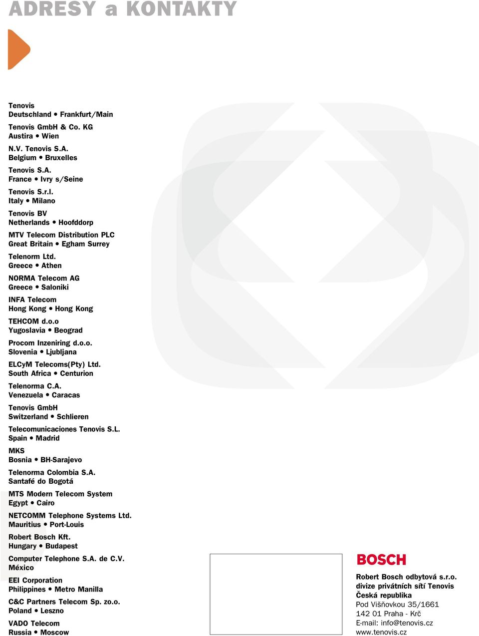 South Africa Centurion Telenorma C.A. Venezuela Caracas Tenovis GmbH Switzerland Schlieren Telecomunicaciones Tenovis S.L. Spain Madrid MKS Bosnia BH-Sarajevo Telenorma Colombia S.A. Santafé do Bogotá MTS Modern Telecom System Egypt Cairo NETCOMM Telephone Systems Ltd.