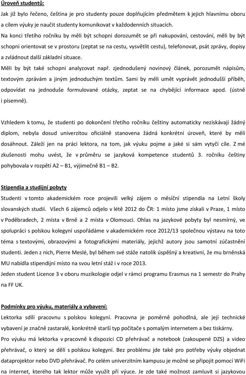 dopisy a zvládnout další základní situace. Měli by být také schopni analyzovat např. zjednodušený novinový článek, porozumět nápisům, textovým zprávám a jiným jednoduchým textům.