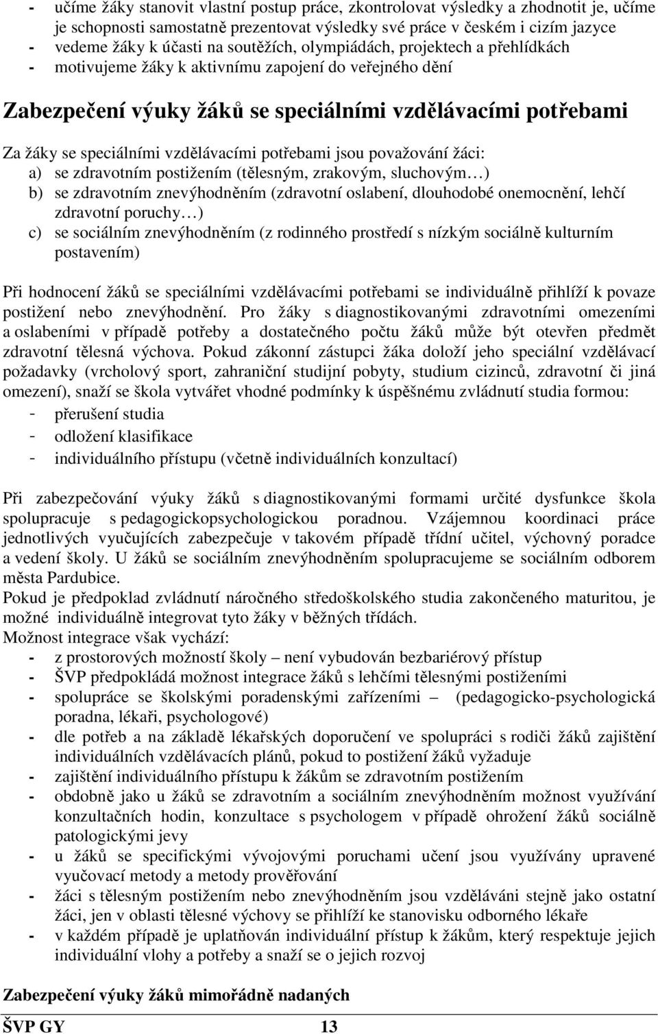 vzdělávacími potřebami jsou považování žáci: a) se zdravotním postižením (tělesným, zrakovým, sluchovým ) b) se zdravotním znevýhodněním (zdravotní oslabení, dlouhodobé onemocnění, lehčí zdravotní