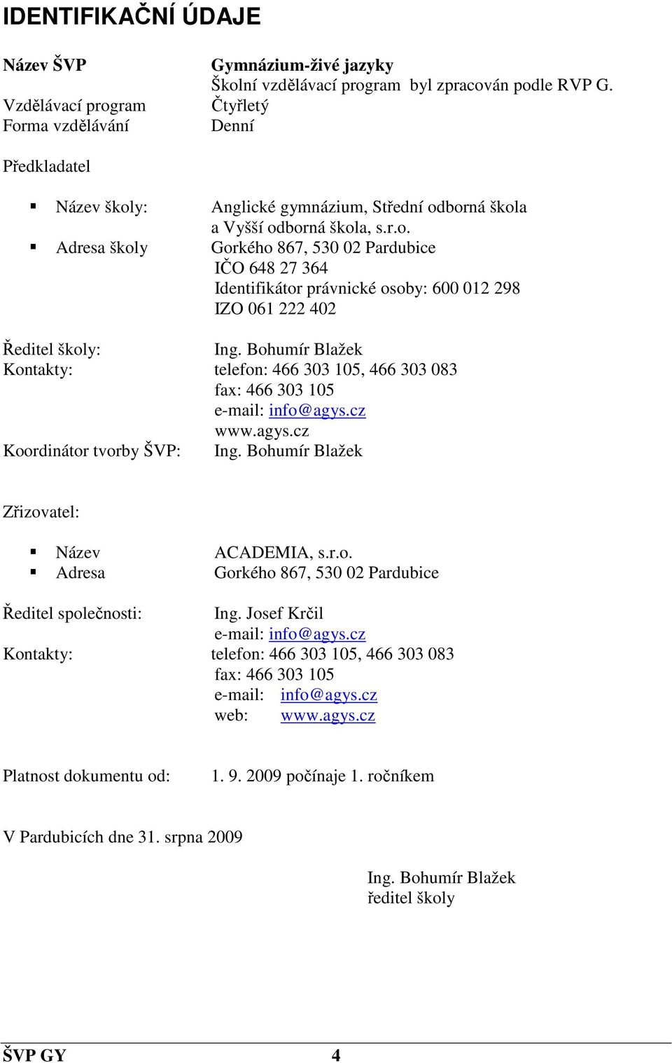 Bohumír Blažek Kontakty: telefon: 466 303 105, 466 303 083 fax: 466 303 105 e-mail: info@agys.cz www.agys.cz Koordinátor tvorby ŠVP: Ing. Bohumír Blažek Zřizovatel: Název ACADEMIA, s.r.o. Adresa Gorkého 867, 530 02 Pardubice Ředitel společnosti: Ing.